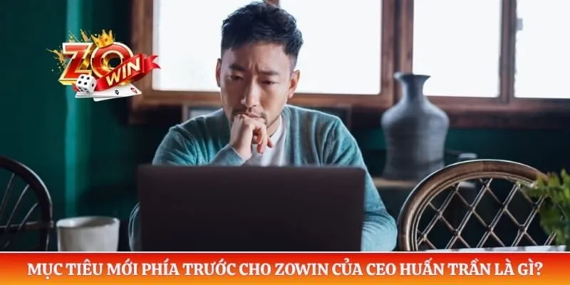 Mục tiêu mới phía trước cho Zowin của CEO Huấn Trần là gì?
